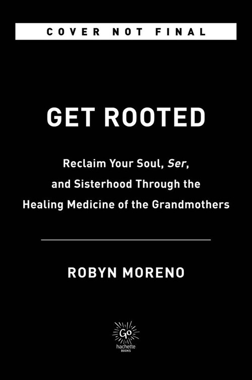 Get Rooted: Reclaim Your Soul, Serenity, and Sisterhood Through the Healing Medicine of the Grandmothers (Hardcover)