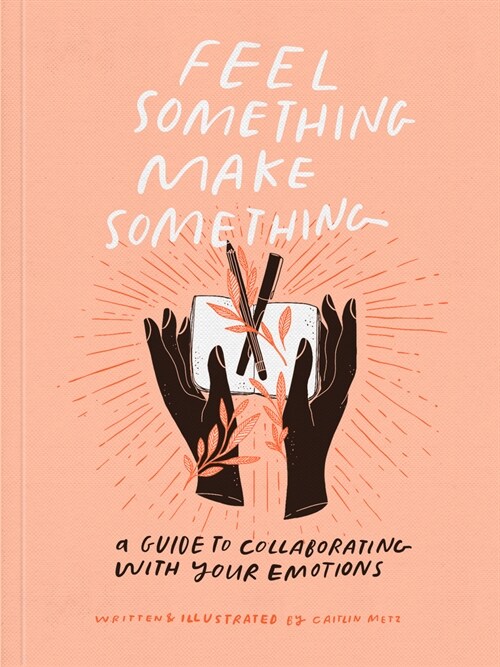 Feel Something, Make Something: A Guide to Collaborating with Your Emotions (Paperback)