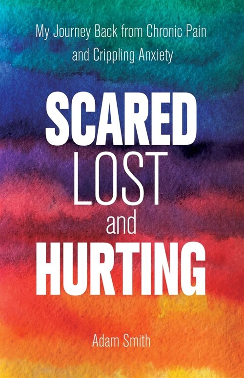 Scared, Lost, and Hurting: My Journey Back from Chronic Pain and Crippling Anxiety (Paperback)