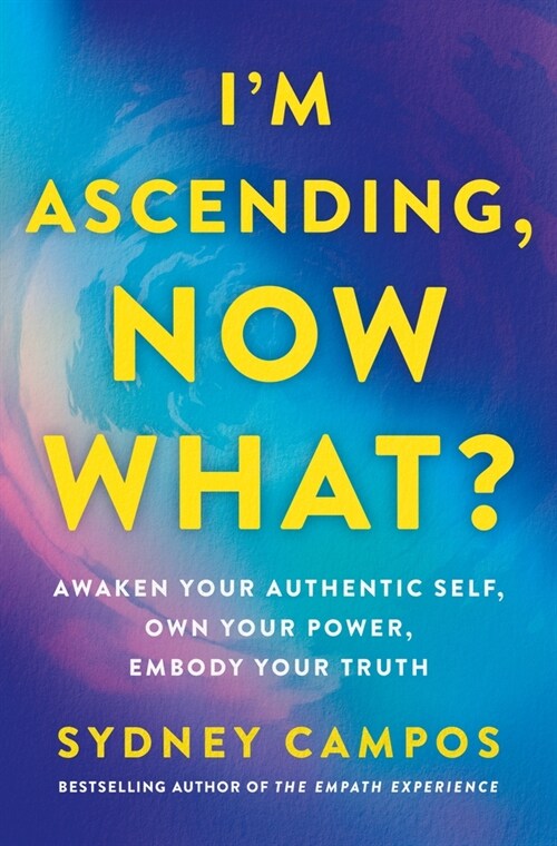 I'm Ascending, Now What?: Awaken Your Authentic Self, Own Your Power, Embody Your Truth (Hardcover)