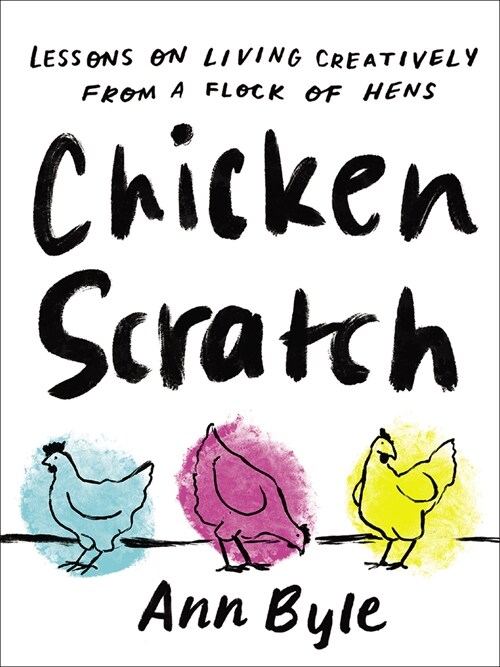 Chicken Scratch: Lessons on Living Creatively from a Flock of Hens (Hardcover)