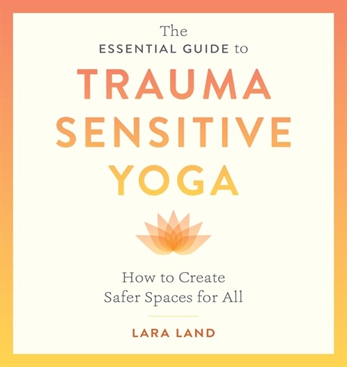 The Essential Guide to Trauma Sensitive Yoga: How to Create Safer Spaces for All (Paperback)