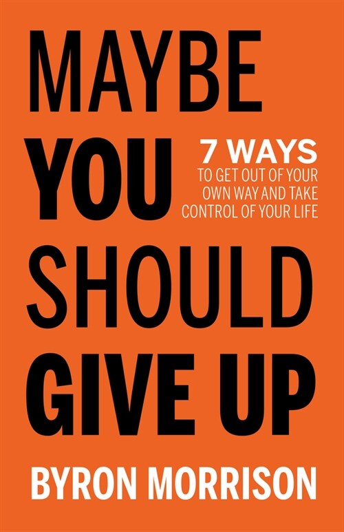 Maybe You Should Give Up: 7 Ways to Get Out of Your Own Way and Take Control of Your Life (Paperback)
