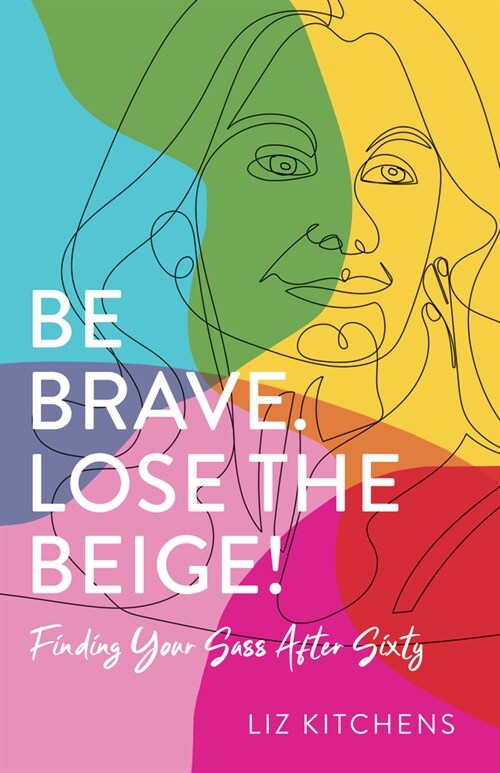 Be Brave. Lose the Beige!: Finding Your Sass After Sixty (Paperback)