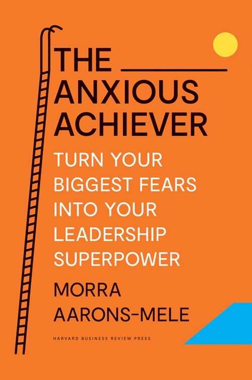 The Anxious Achiever: Turn Your Biggest Fears Into Your Leadership Superpower (Hardcover)