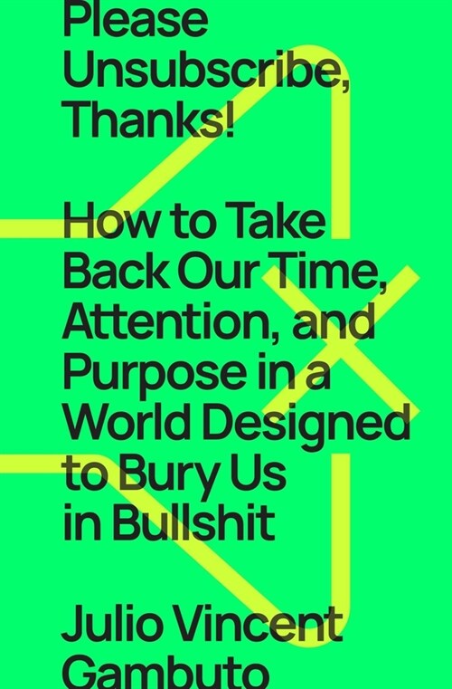 Please Unsubscribe, Thanks!: How to Take Back Our Time, Attention, and Purpose in a World Designed to Bury Us in Bullshit (Hardcover)