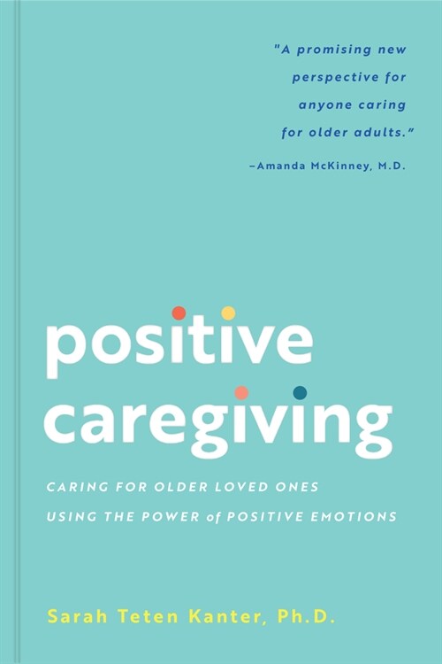 Positive Caregiving: Caring for Older Loved Ones Using the Power of Positive Emotions (Paperback)