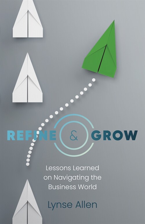 Refine & Grow - Lessons Learned on Navigating the Business World (Paperback)