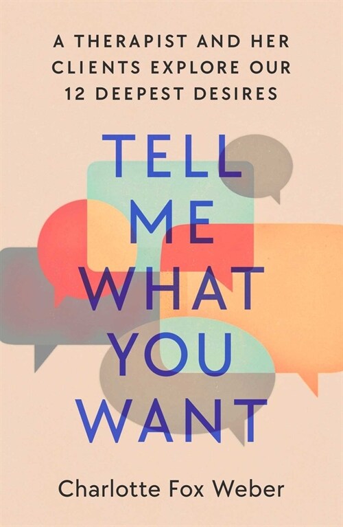 Tell Me What You Want: A Therapist and Her Clients Explore Our 12 Deepest Desires (Hardcover)