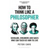 How to Think Like a Philosopher : Scholars, Dreamers and Sages Who Can Teach Us How to Live (Hardcover)