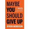 Maybe You Should Give Up: 7 Ways to Get Out of Your Own Way and Take Control of Your Life (Paperback)