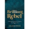 Brilliant Rebel: A Spirited Guide to Firing Up Your Biggest Badass Dreams (Hardcover)
