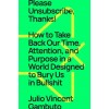 Please Unsubscribe, Thanks!: How to Take Back Our Time, Attention, and Purpose in a World Designed to Bury Us in Bullshit (Hardcover)
