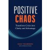 Positive Chaos: Transform Crisis Into Clarity and Advantage (Hardcover)